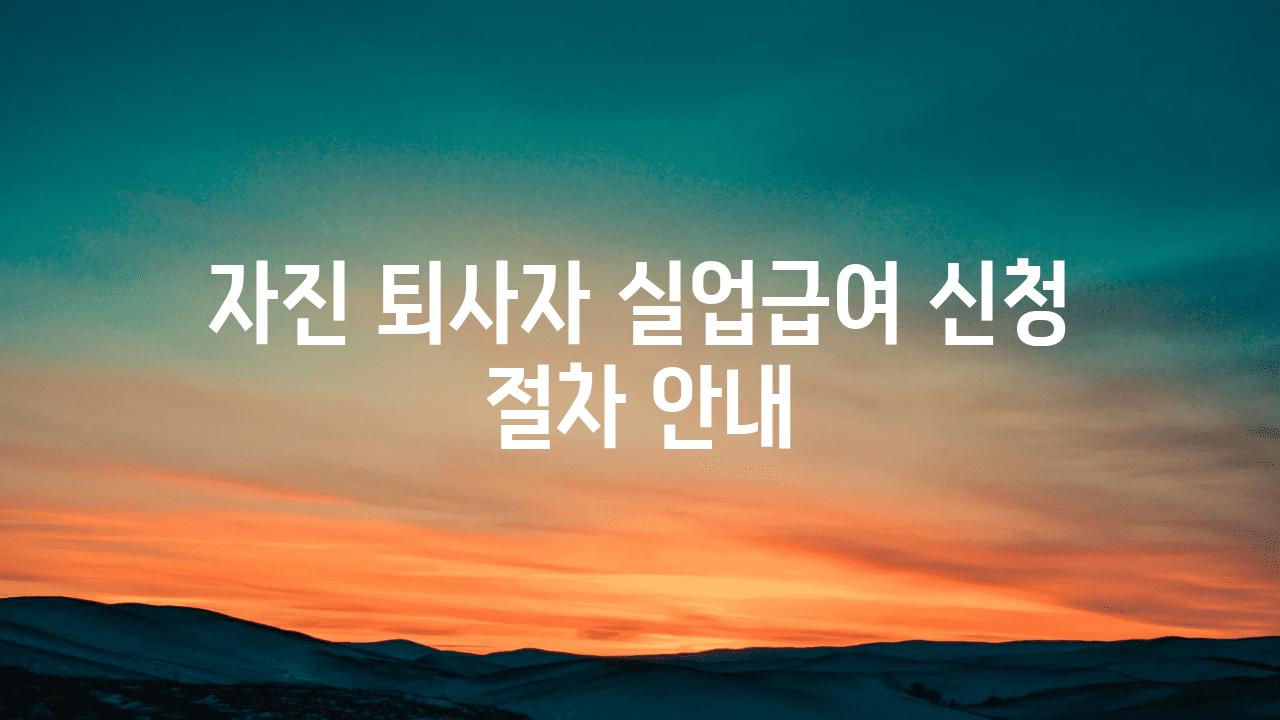 자진 퇴사자 실업급여 신청 절차 공지