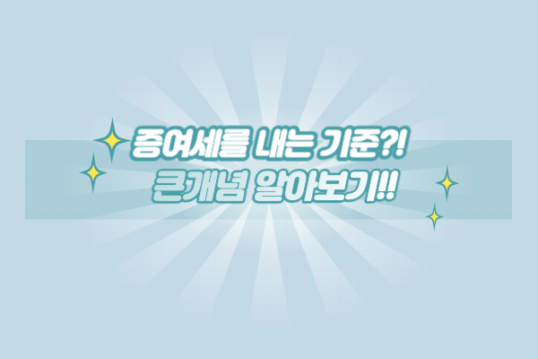 증여세를 내는 기준?! 큰개념부터 알아보자~! - 결론 증여세를 내는 기준?! 큰개념부터 알아보자~! - 결론