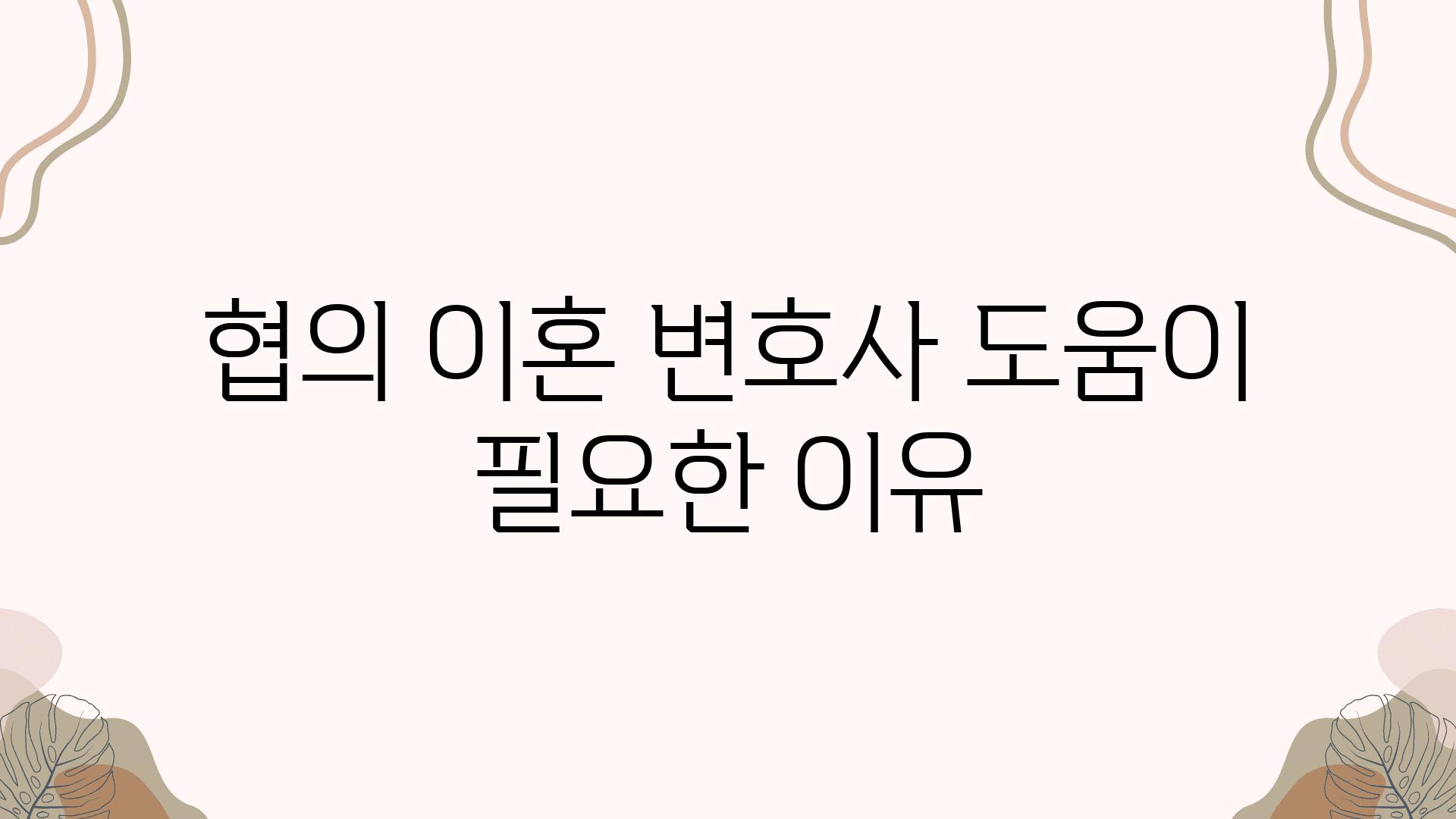 협의 이혼 변호사 도움이 필요한 이유