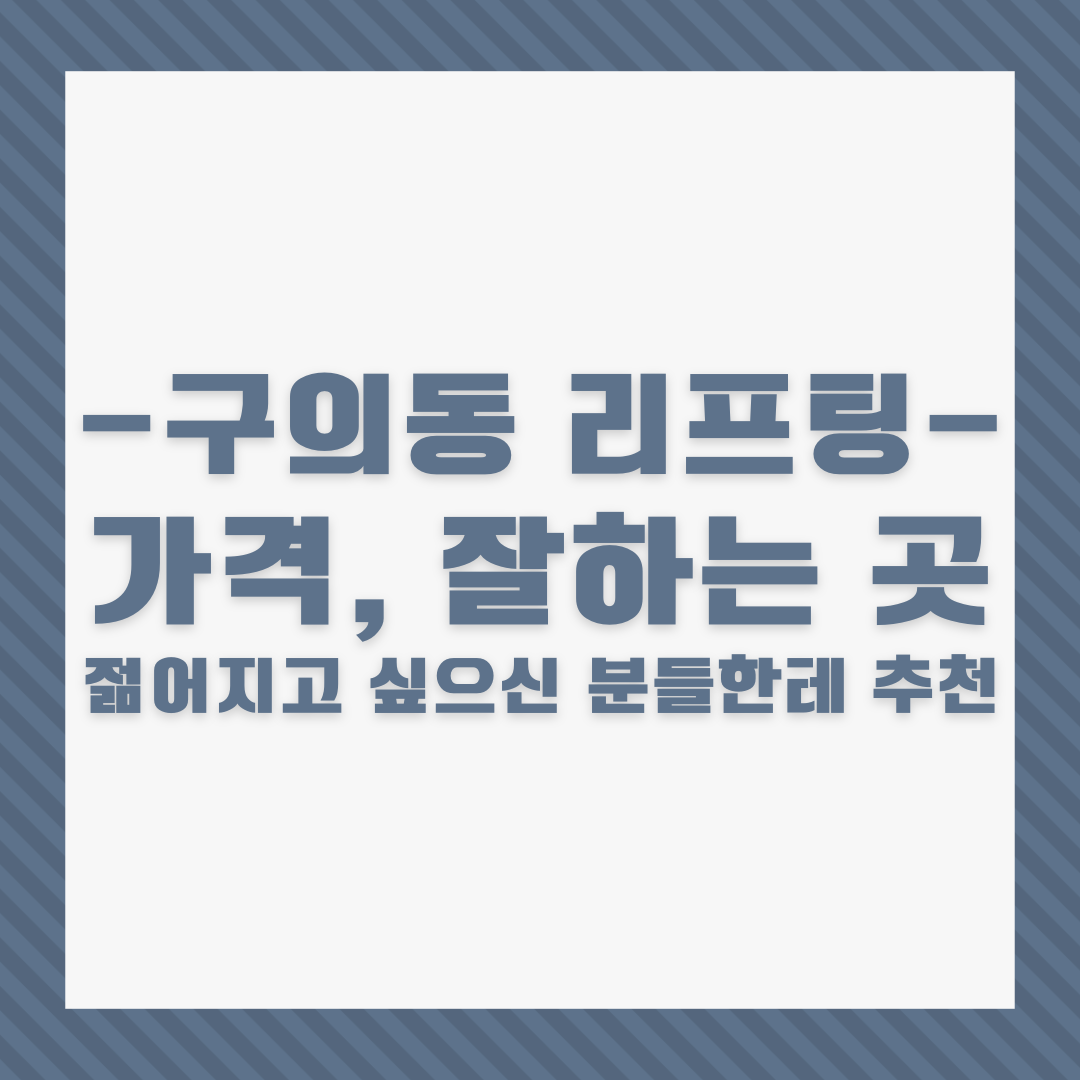 광진구 구의동 리프팅 가격, 잘하는 곳│젊어지고 싶으신 분들한테 추천