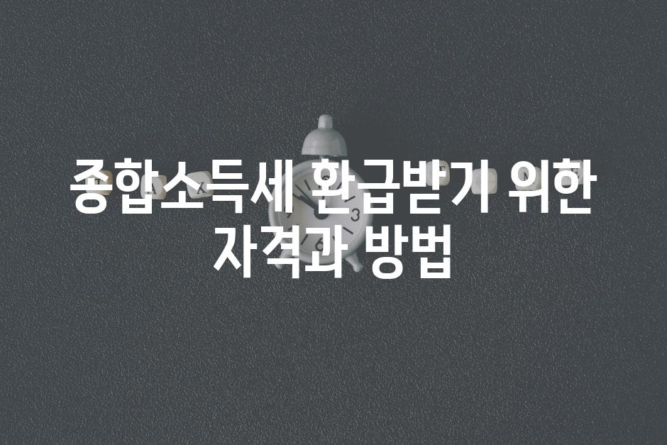 종합소득세 환급받기 위한 자격과 방법