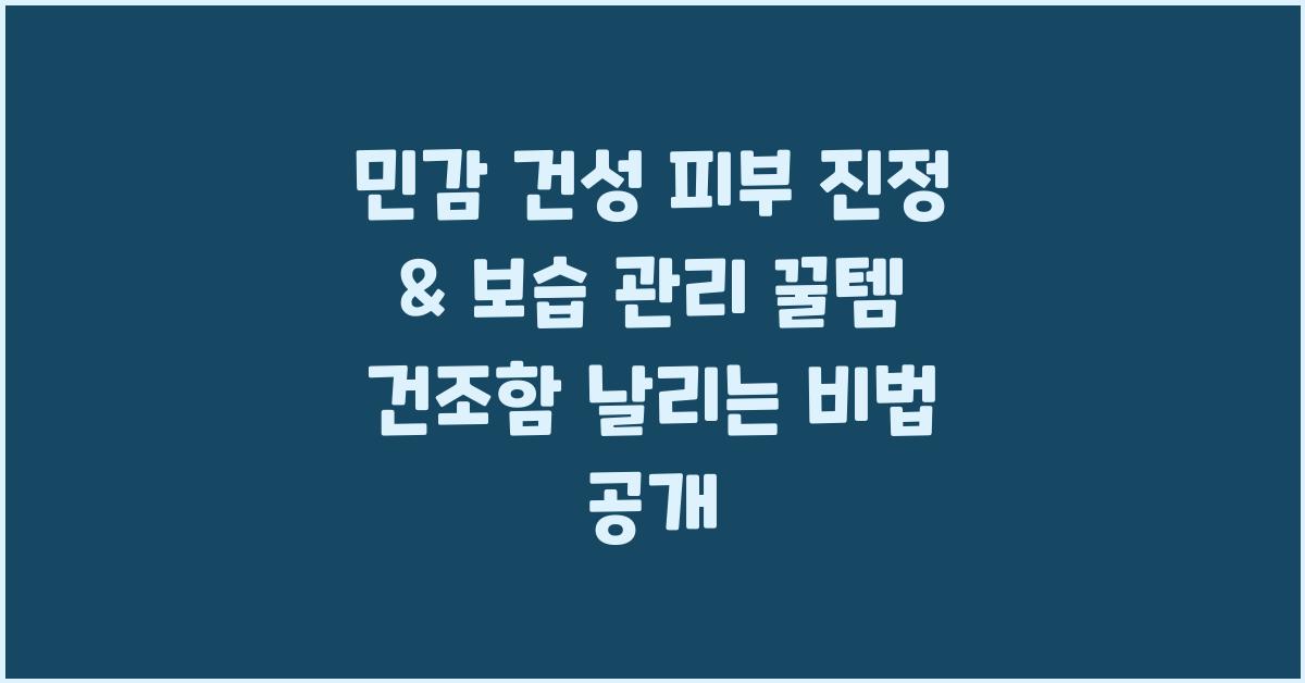 민감 건성 피부 진정 & 보습 관리
