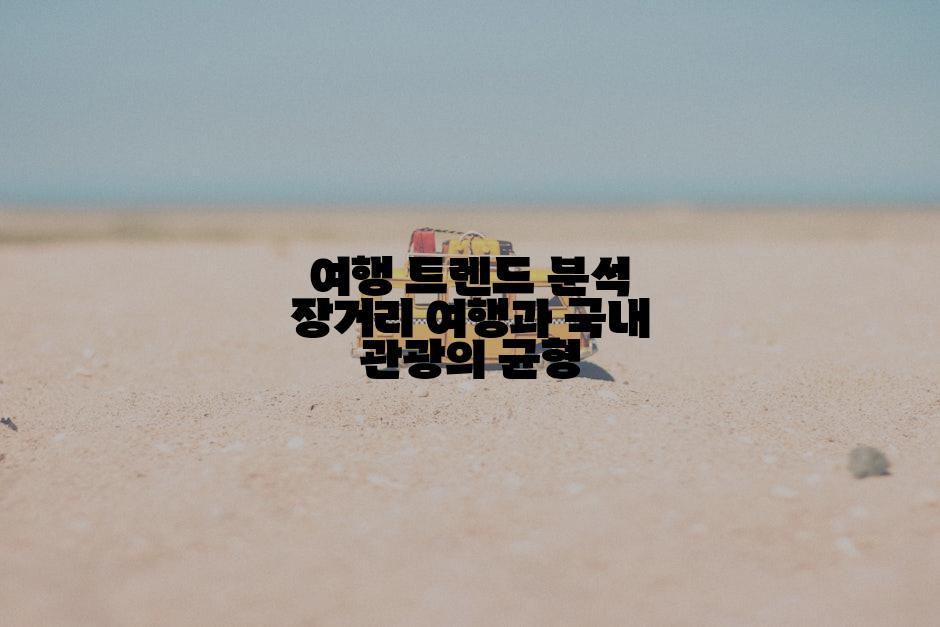 여행 트렌드 분석 장거리 여행과 국내 관광의 균형
