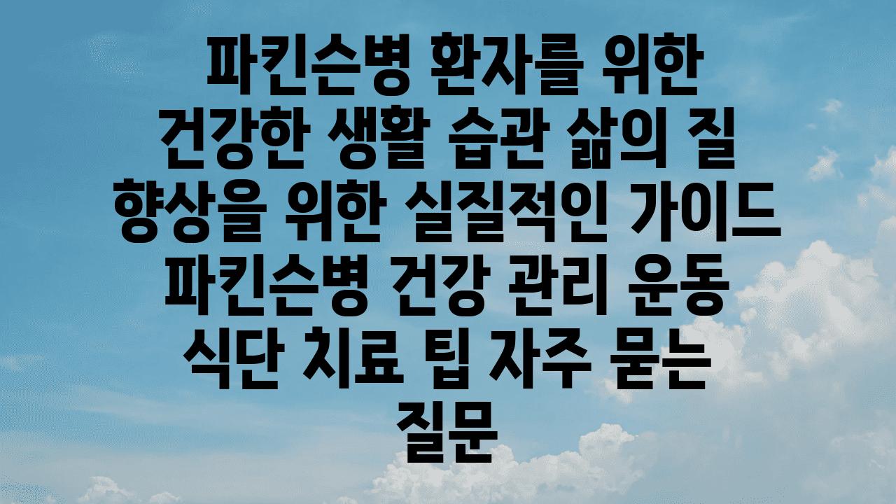  파킨슨병 환자를 위한 건강한 생활 습관 삶의 질 향상을 위한 실질적인 설명서  파킨슨병 건강 관리 운동 식단 치료 팁 자주 묻는 질문