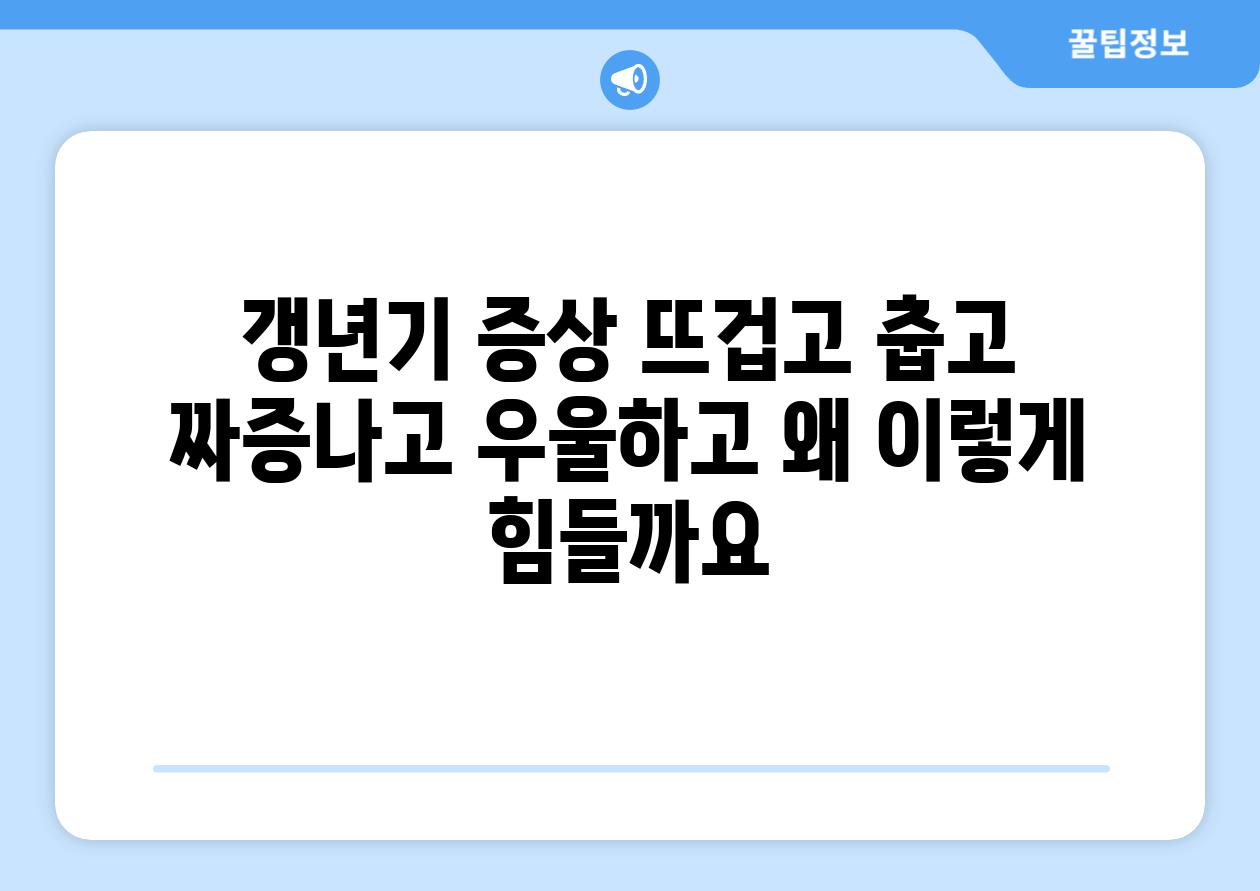 갱년기 증상 뜨겁고 춥고 짜증나고 우울하고 왜 이렇게 힘들까요