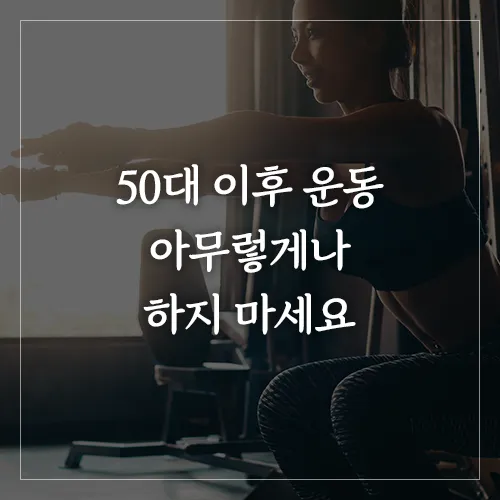 50대 이후 운동 아무렇게나 하지 마세요