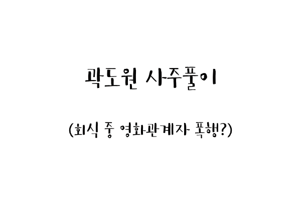  곽도원 사주풀이 (회식 중 영화관계자 폭행?)