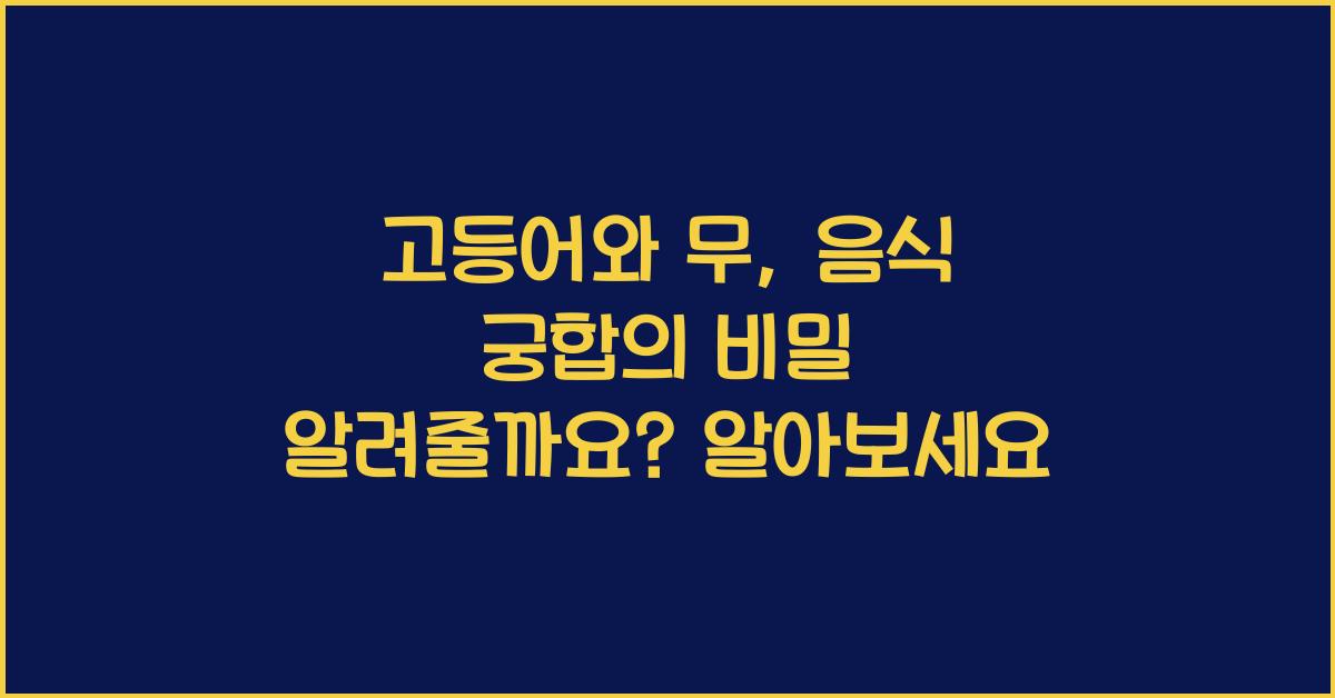 고등어와 무, 음식 궁합의 비밀을 알려줄까요?  