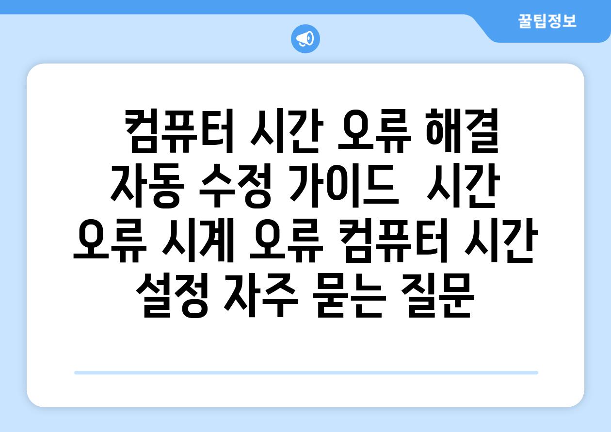  컴퓨터 시간 오류 해결 자동 수정 가이드  시간 오류 시계 오류 컴퓨터 시간 설정 자주 묻는 질문