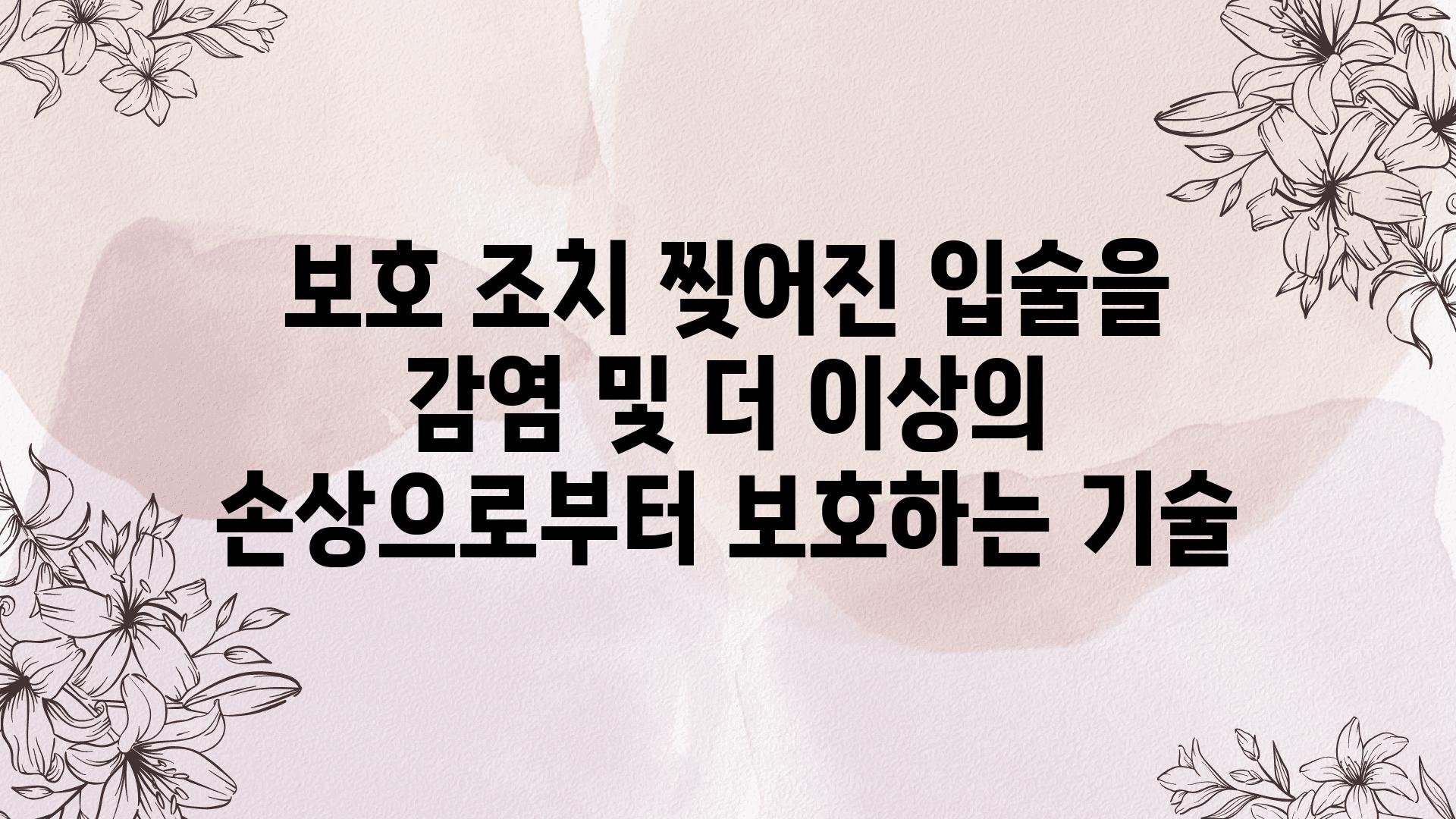 보호 조치 찢어진 입술을 감염 및 더 이상의 손상으로부터 보호하는 기술