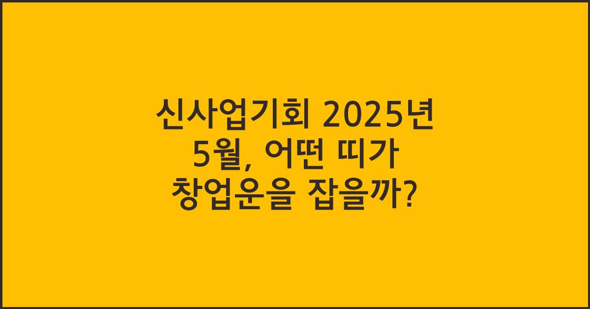[신사업기회] 2025년 5월, 창업운 있는 띠는?