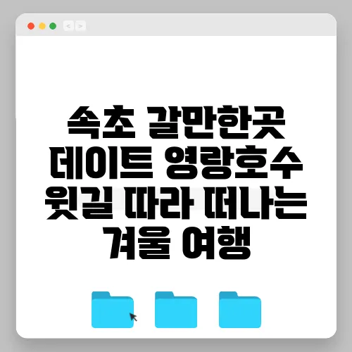 속초 갈만한곳 데이트 영랑호수 윗길 따라 떠나는 겨울 여행