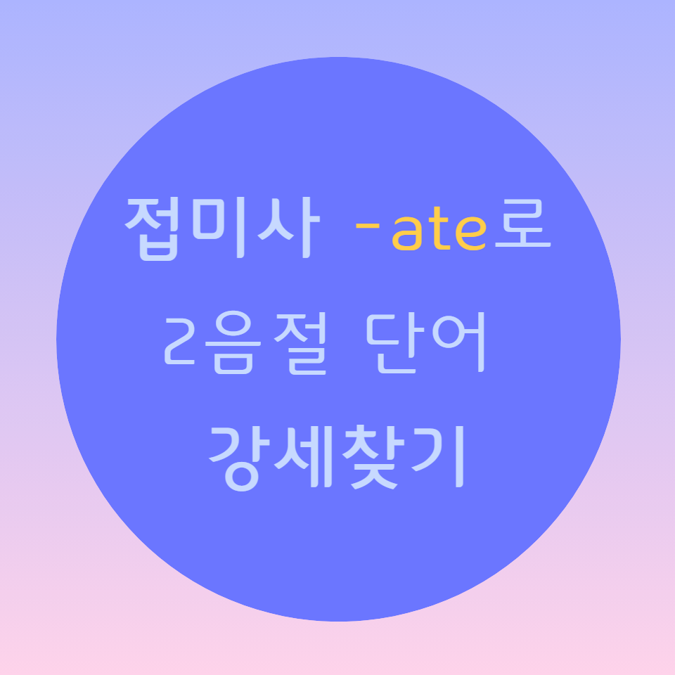 [블로그] 영어접미사(suffix) -ate로 강세찾기 (1)