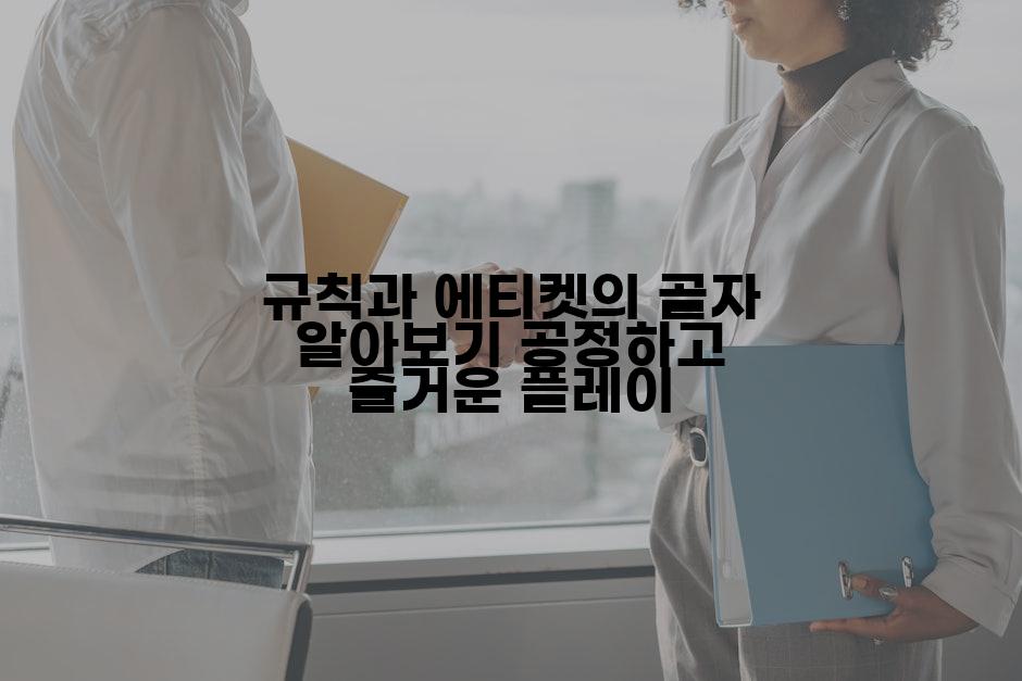 규칙과 에티켓의 골자 알아보기 공정하고 즐거운 플레이