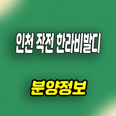  인천 작전 한라비발디 미분양아파트 작전동 신규아파트 선착순 동호지정 분양가 문의