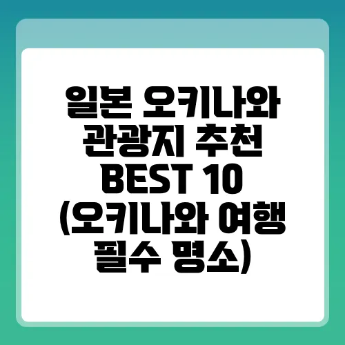 일본 오키나와 관광지 추천 BEST 10 (오키나와 여행 필수 명소)