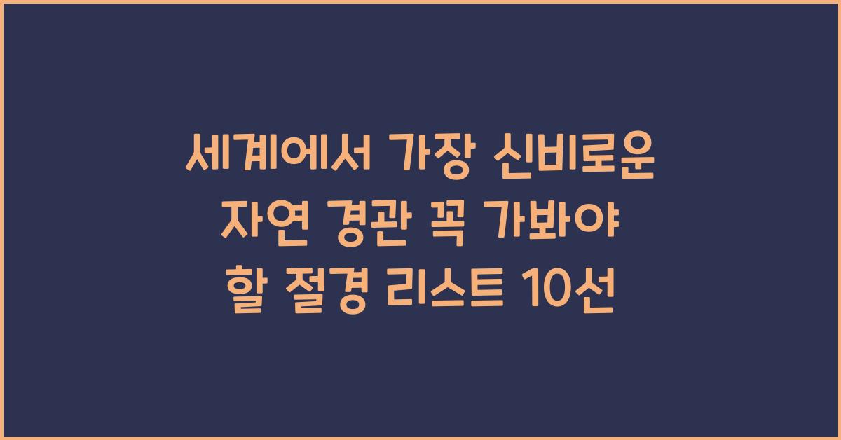 세계에서 가장 신비로운 자연 경관! 직접 가봐야 할 절경 여행지 리스트