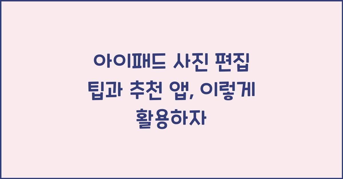 아이패드 사진 편집 팁과 추천 앱