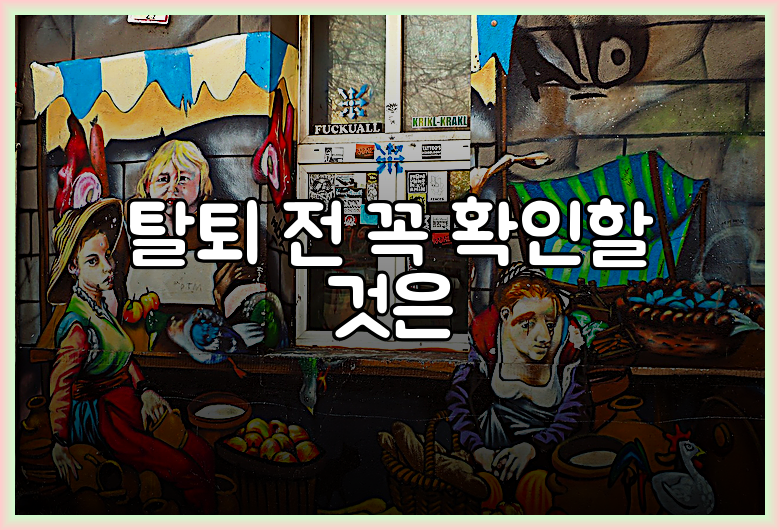 탈퇴 전 꼭 확인할 것은