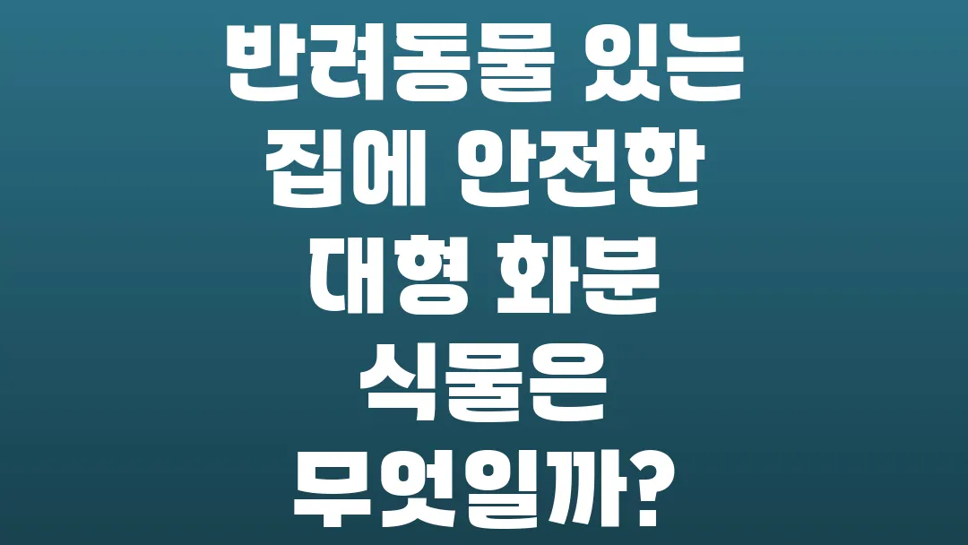 반려동물 있는 집에 안전한 대형 화분 식물은 무엇일까?