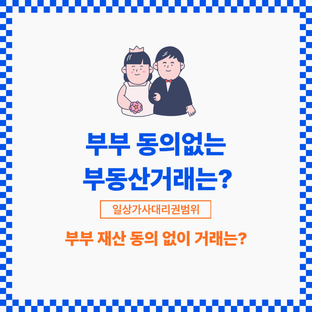 부부의 어느 한쪽의 위임없이 부동산 거래를 하는 경우에는 일상가사의 범위에 있는지 확인해야 합니다.