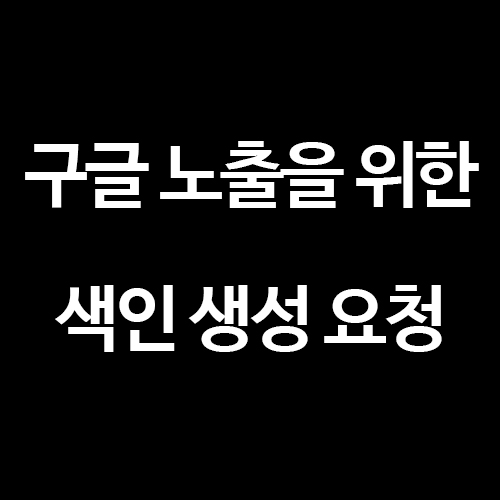  [티스토리 블로그] 구글 웹마스터도구 색인 생성 요청하기!