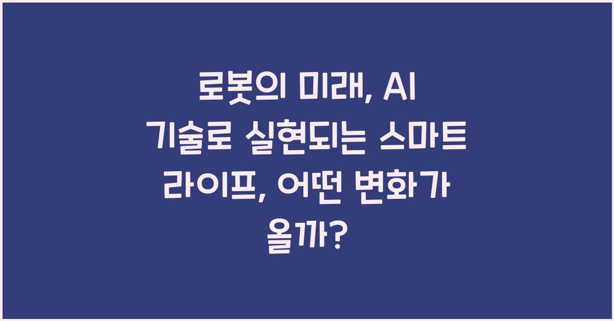 로봇의 미래: AI 기술로 실현되는 스마트 라이프