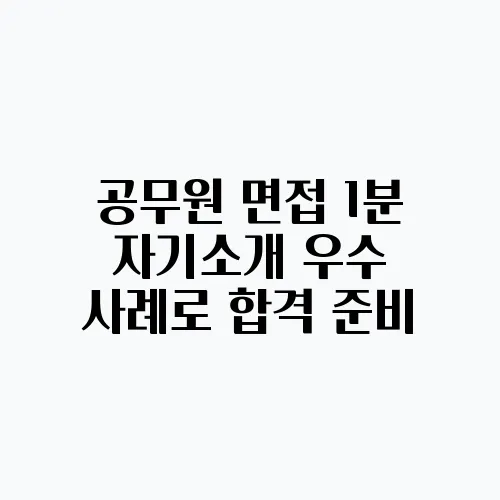 공무원 면접 1분 자기소개 우수 사례로 합격 준비
