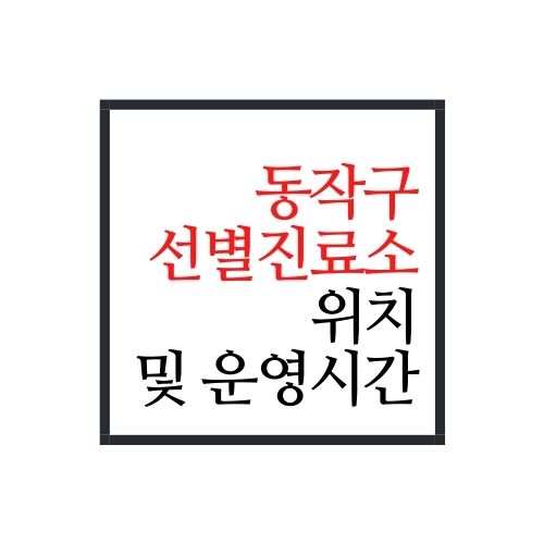  동작구 선별진료소 위치 및 동작구 선별진료소 시간 알아보자