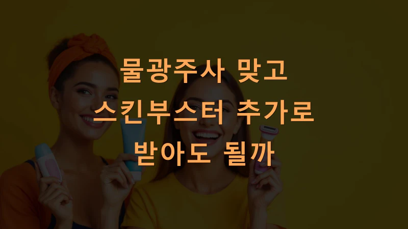물광주사 맞고 스킨부스터 추가로 받아도 될까? 시술 병행 가이드