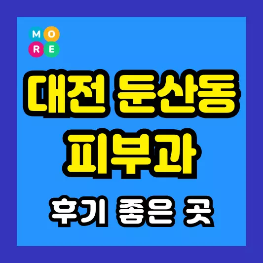 대전 둔산동 피부과 후기 좋고 잘하는 LIST 3곳 추천 근처 전문의 병원