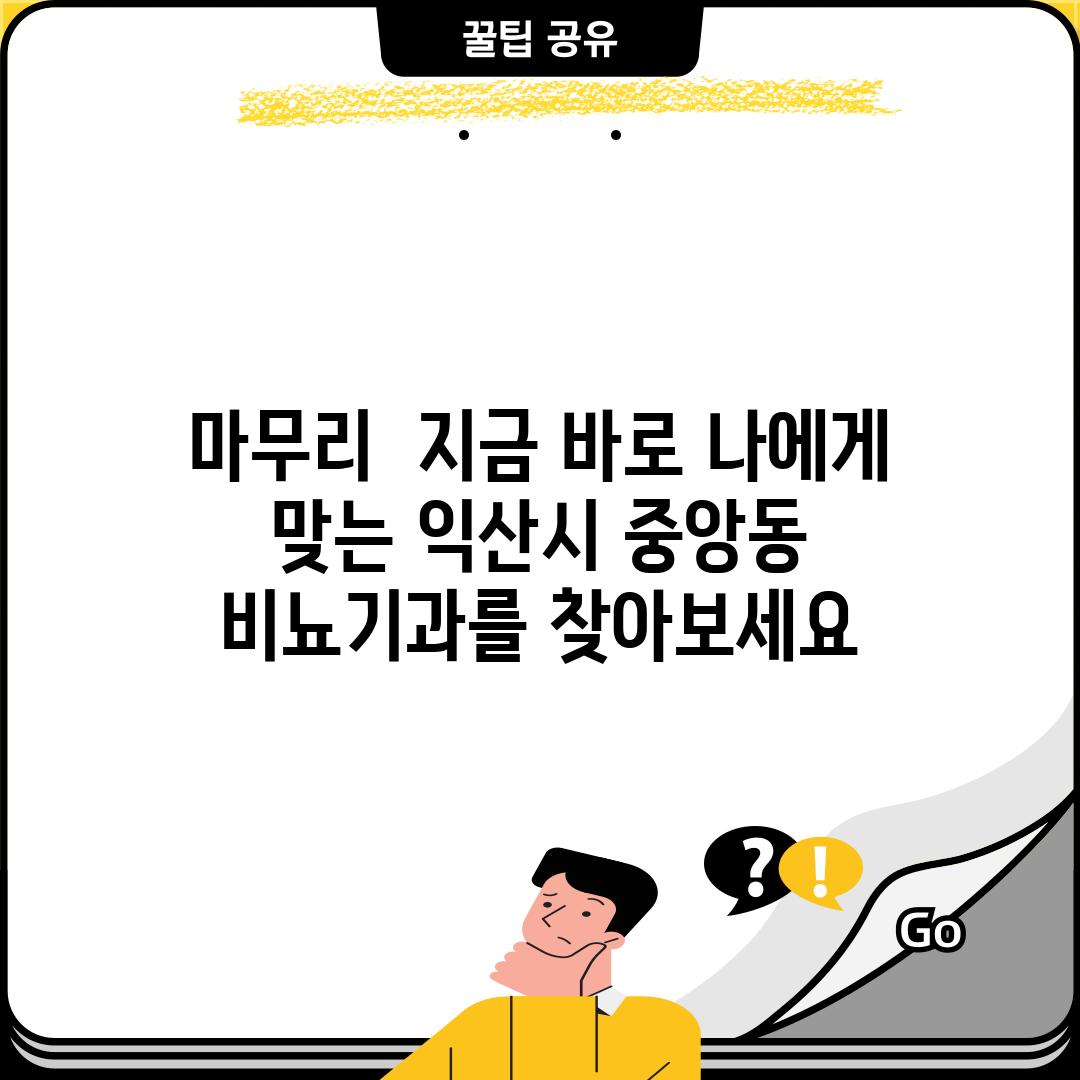 마무리:  지금 바로 나에게 맞는 익산시 중앙동 비뇨기과를 찾아보세요!