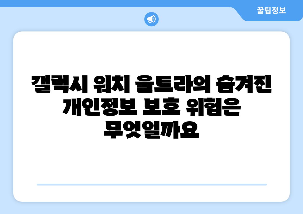 갤럭시 워치 울트라의 숨겨진 개인정보 보호 위험은 무엇일까요