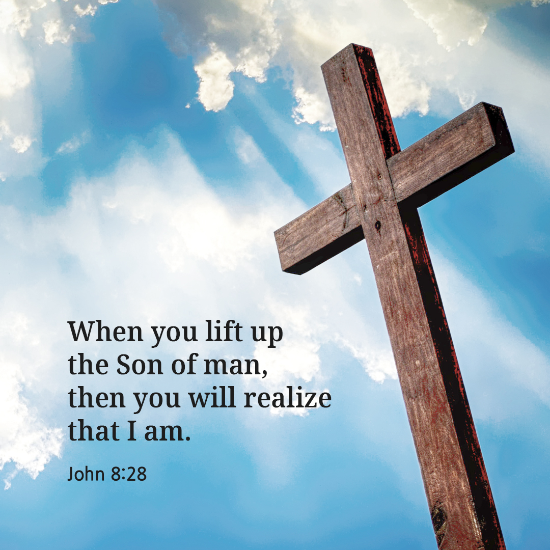 When you lift up the Son of man&#44; then you will realize that I am. (John 8:28)