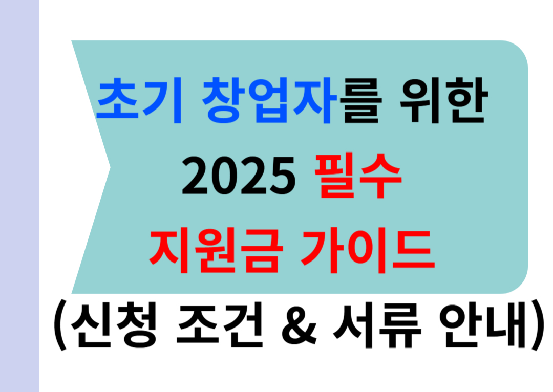 초기 창업자를 위한 2025 필수 지원금 가이드 (신청 조건 &amp; 서류 안내)