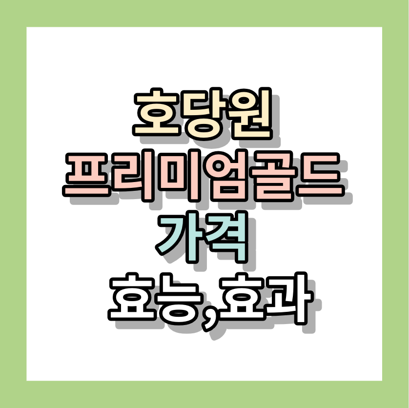 &lt;호당원프리미엄골드가격&gt; 효능, 효과