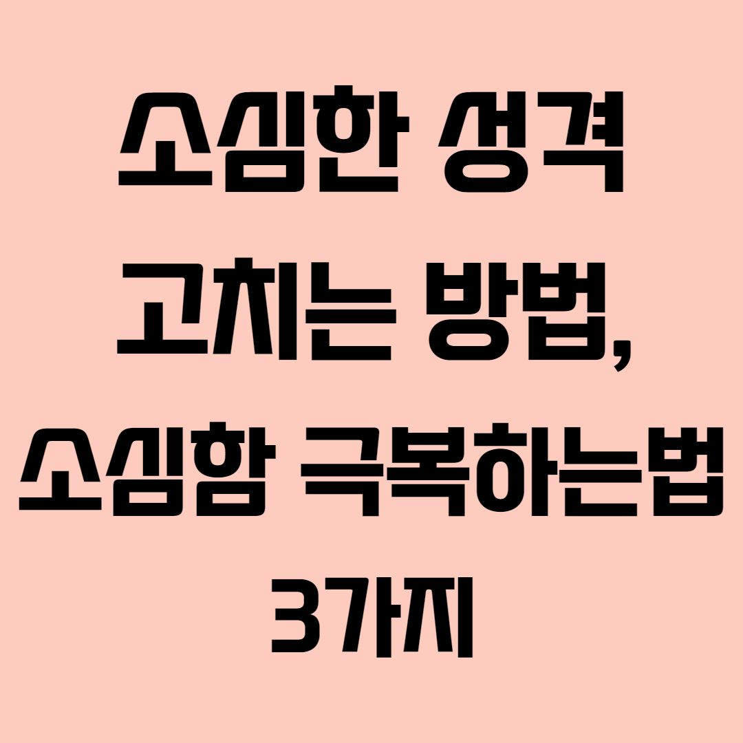  소심한 성격 고치는 방법, 소심함 극복하는 법 (3가지)