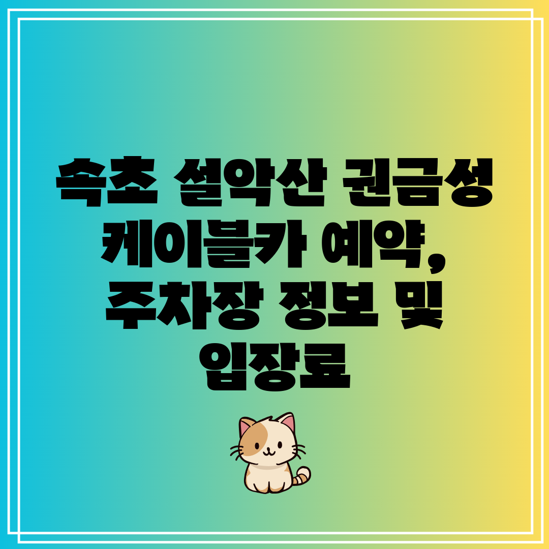 속초 설악산 권금성 케이블카 예약, 주차장 정보 및 입