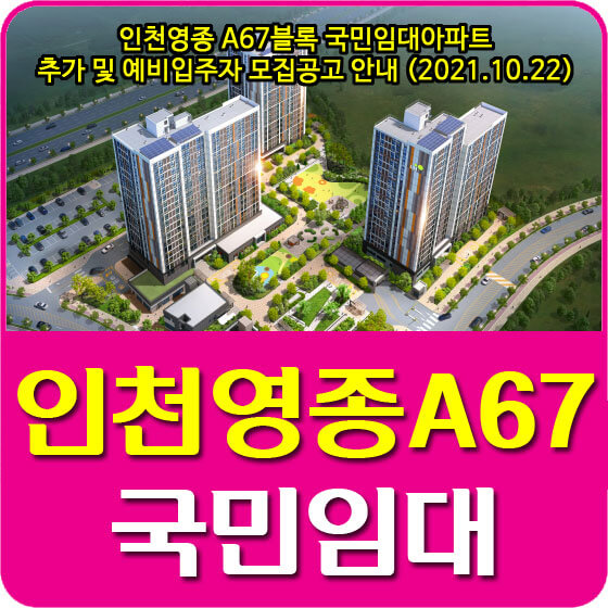  인천영종 A67블록 국민임대아파트 추가 및 예비입주자 모집공고 안내 (2021.10.22)