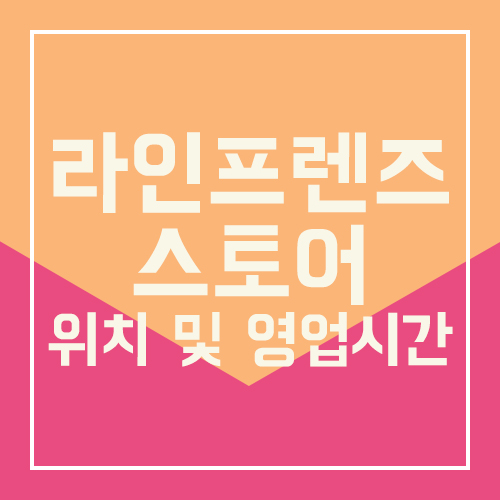  라인프렌즈 스토어 위치 및 영업시간