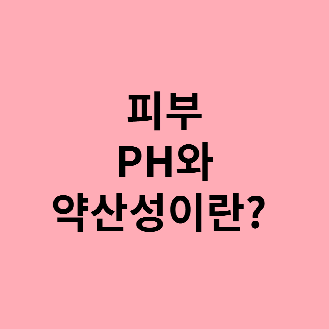  피부 PH와 약산성이란?