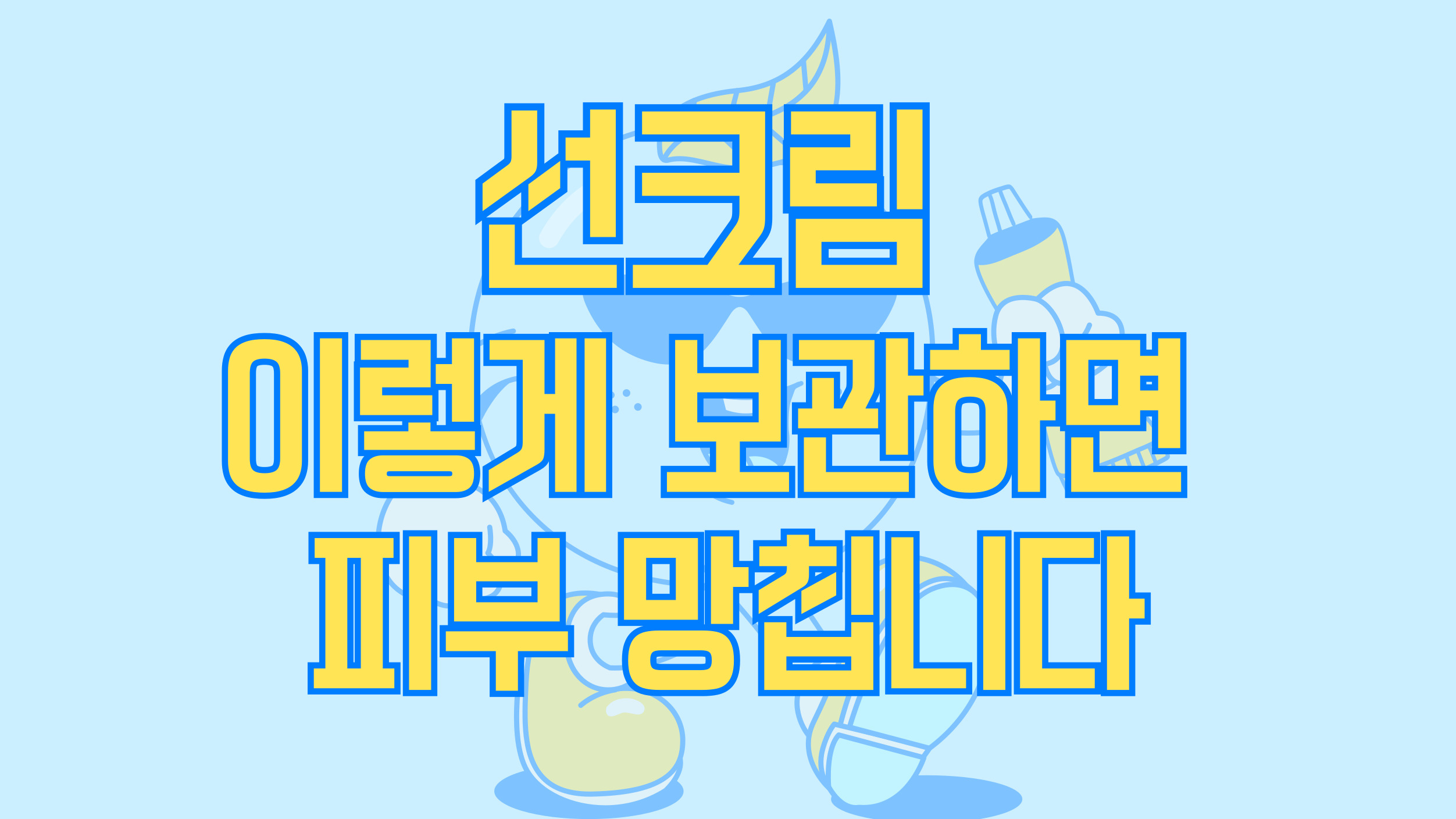 여름철 선크림 보관 주의에대한 썸네일로 하늘색바탕에 파란테두리의 노란색글씨로'선크림, 이렇게 보관하면 피부망칩니다'라는 문구가 중간에 큼지막하게 적혀있다.