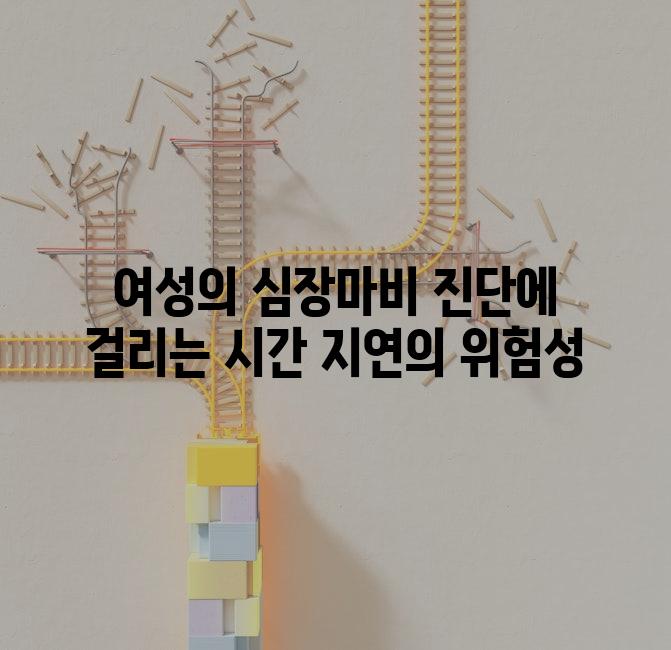 여성의 심장마비 진단에 걸리는 시간 지연의 위험성