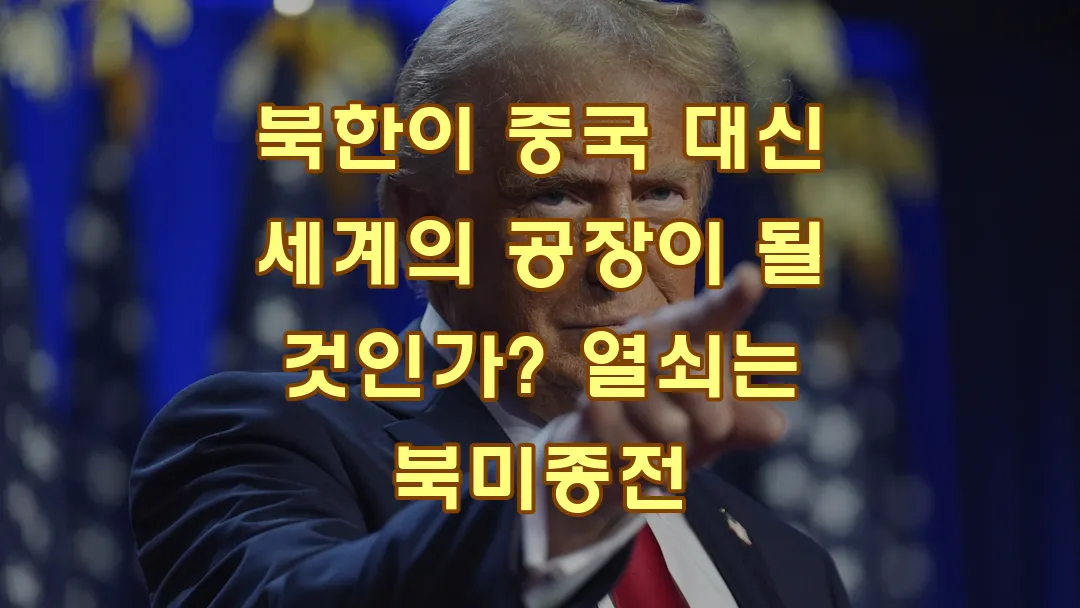 북한이 중국 대신 세계의 공장이 될 것인가? 열쇠는 북미종전