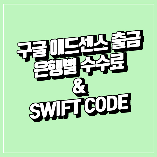  구글애드센스 출금 은행별 수수료 & SWIFT 코드