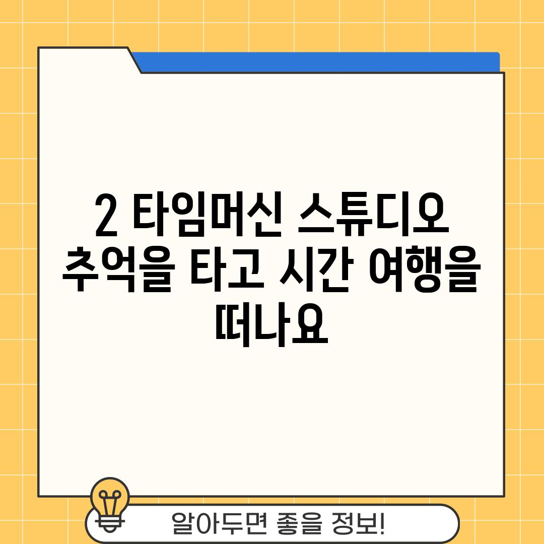 2. 타임머신 스튜디오:  추억을 타고 시간 여행을 떠나요~!