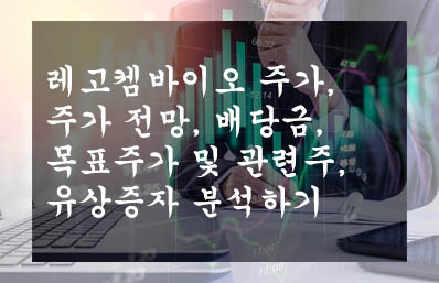 레고켐바이오 주가&#44; 주가 전망&#44; 배당금&#44; 목표주가 및 관련주&#44; 유상증자 분석하기