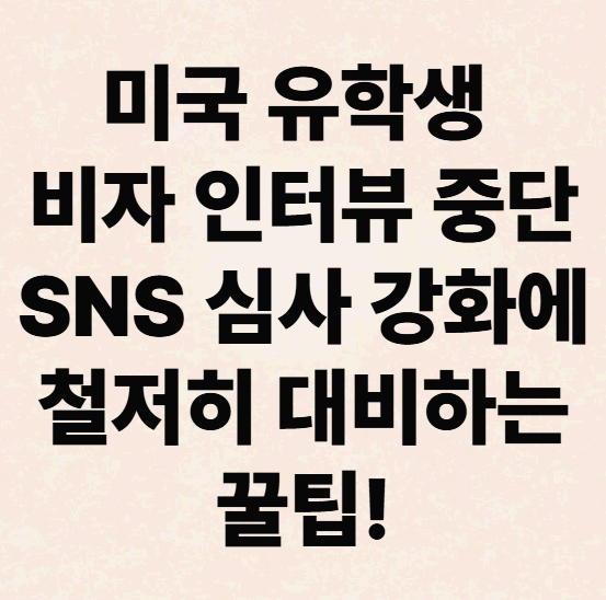 미국 유학생 비자 인터뷰 중단 SNS 심사 강화에 철저히 대비하는 꿀팁 공개!