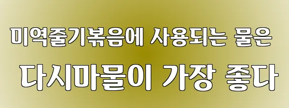미역줄기볶음에 사용되는 물은 다시마물이 가장 좋다