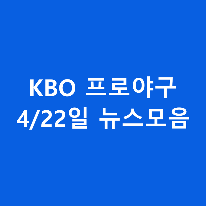  KBO 프로야구 4/22일 뉴스 모음